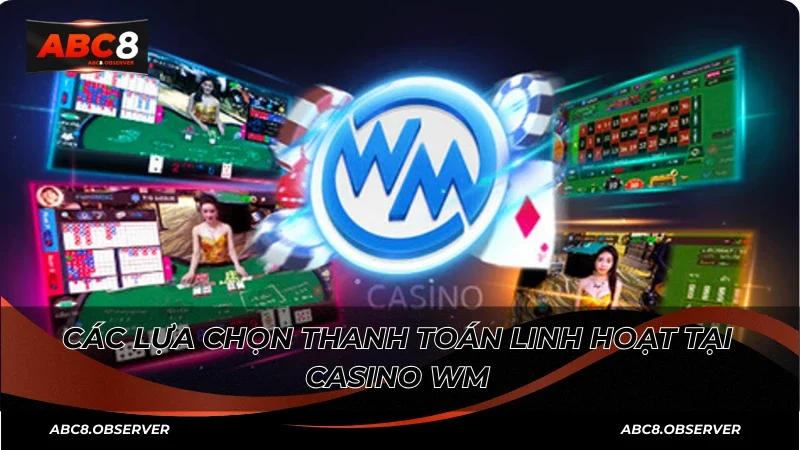 Các lựa chọn thanh toán linh hoạt tại Casino WM