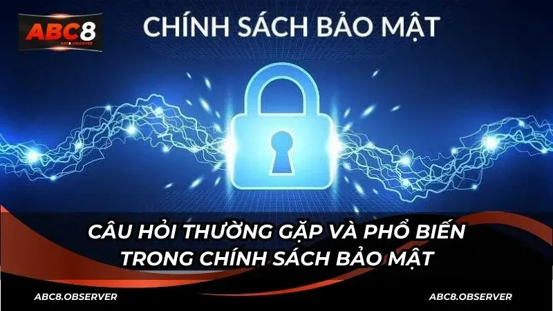 Câu hỏi thường gặp và phổ biến trong chính sách bảo mật