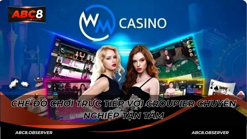 Chế độ chơi trực tiếp với croupier tận tâm chuyên nghiệp