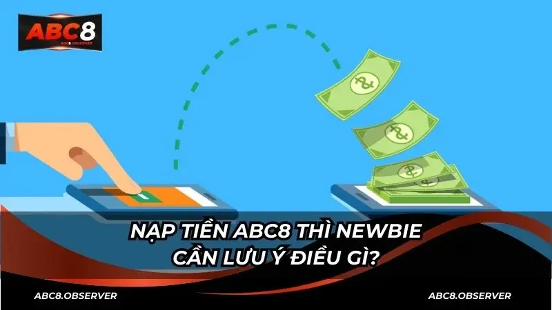 Nạp tiền ABC8 thì newbie cần lưu ý điều gì?
