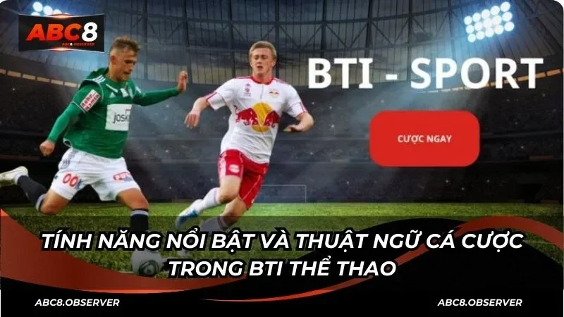 Tính năng nổi bật và thuật ngữ cá cược trong BTI thể thao