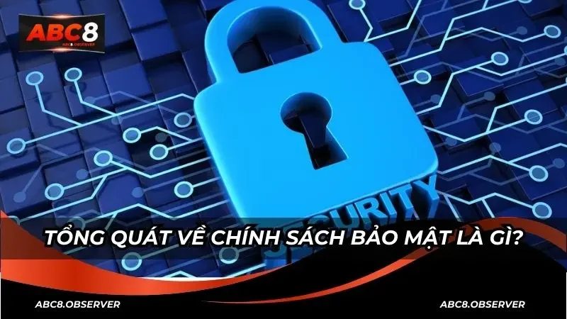 Tổng quát về chính sách bảo mật là gì?