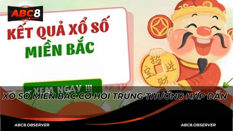 Xổ số miền Bắc cơ hội trúng thưởng hấp dẫn